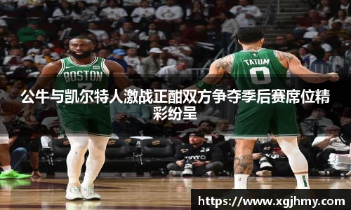 公牛与凯尔特人激战正酣双方争夺季后赛席位精彩纷呈