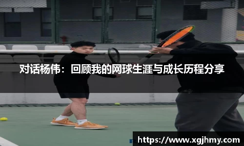 对话杨伟：回顾我的网球生涯与成长历程分享