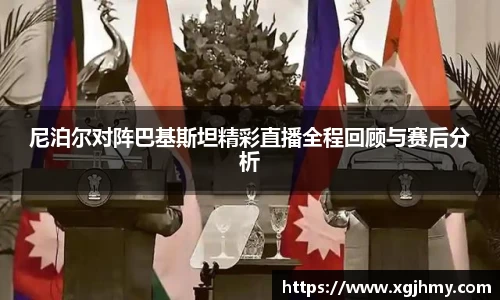 尼泊尔对阵巴基斯坦精彩直播全程回顾与赛后分析